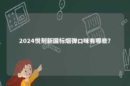 2024悦刻新国标烟弹口味有哪些	�？ 